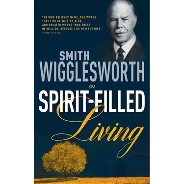Smith Wigglesworth on Spirit-Filled Living