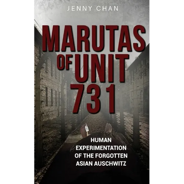 Marutas of Unit 731: Human Experimentation of the Forgotten Asian Auschwitz
