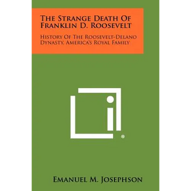 The Strange Death Of Franklin D. Roosevelt: History Of The Roosevelt-Delano Dynasty, America's Royal Family