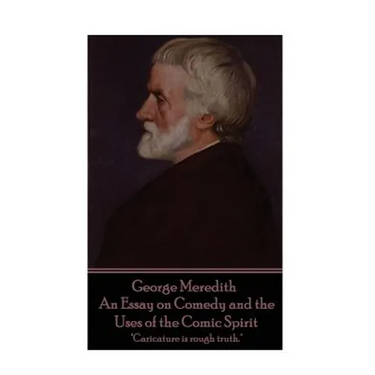 George Meredith - An Essay on Comedy and the Uses of the Comic Spirit: "Caricature is rough truth."