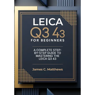 Leica Q3 43 For Beginners: A Complete Step-by-Step Guide to Mastering the Leica Q3 43: In-Depth Tutorials, Expert Photography & Videography Troublesho