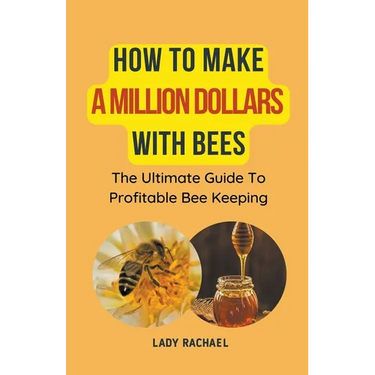 How To Make A Million Dollars With Bees: The Ultimate Guide To Profitable Beekeeping