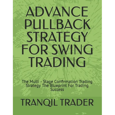 Advance Pullback Strategy for Swing Trading: The Multi - Stage Confirmation Trading Strategy The Blueprint For Trading Success