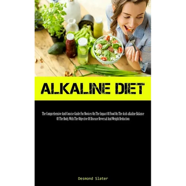 Alkaline Diet: The Comprehensive And Concise Guide For Novices On The Impact Of Food On The Acid-alkaline Balance Of The Body, With The Objective Of D