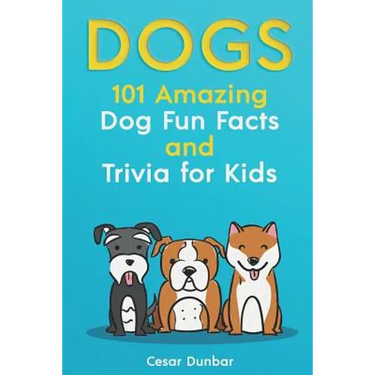 Dogs: 101 Amazing Dog Fun Facts And Trivia For Kids: Learn To Love and Train The Perfect Dog (WITH 40+ PHOTOS!)