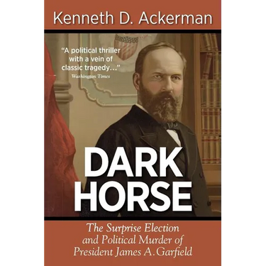 Dark Horse: the Surprise Election and Political Murder of President James A. Garfield