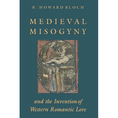 Medieval Misogyny and the Invention of Western Romantic Love
