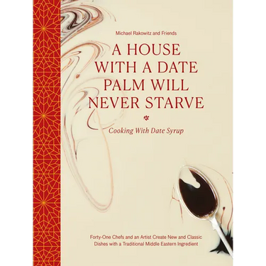 A House with a Date Palm Will Never Starve: Cooking with Date Syrup: Forty-One Chefs and an Artist Create New and Classic Dishes with a Traditional Mi