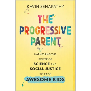 The Progressive Parent: Harnessing the Power of Science and Social Justice to Raise Awesome Kids