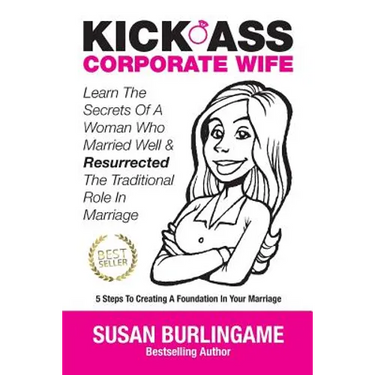 Kick-Ass Corporate Wife: Learn The Secrets Of A Woman Who Married Well & Resurrected The Traditional Role In Marriage