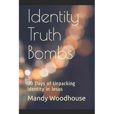 Identity Truth Bombs: 30 Days of Unpacking Identity in Jesus
