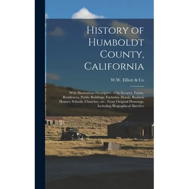 History of Humboldt County, California: With Illustrations Descriptive of Its Scenery, Farms, Residences, Public Buildings, Factories, Hotels, Busines