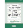 What Happened to Make You Anxious?: How to Uncover the Little 't' Traumas that Drive Your Anxiety, Worry, and Fear (Large Print 16 Pt Edition)