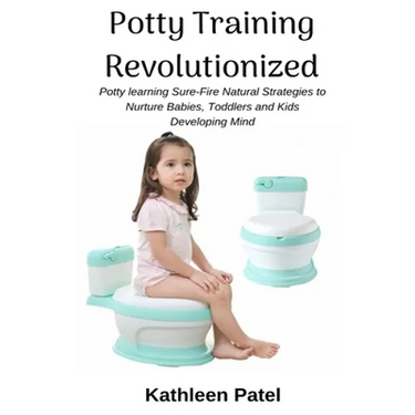 Potty Training Revolutionized: Potty Learning Sure-Fire Natural Strategies to Nurture Babies, Toddlers and Kids Developing Mind