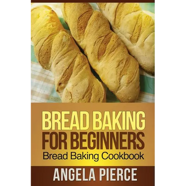 Bread Baking for Beginners: Bread Baking Cookbook