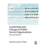 Leadership and Change in Public Sector Organizations: Beyond Reform