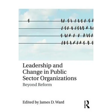 Leadership and Change in Public Sector Organizations: Beyond Reform