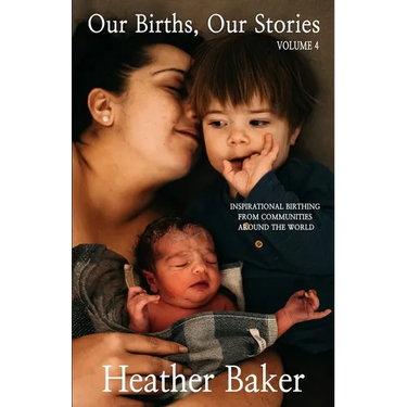 Our Births, Our Stories Volume 4: Inspirational Birthing From Communities Around The World