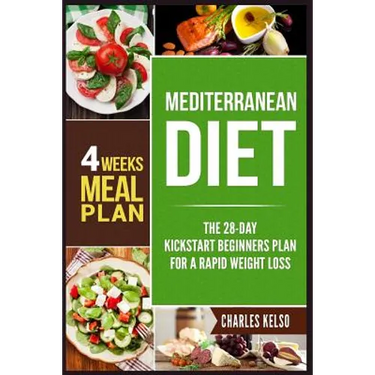 Mediterranean Diet: The 28-Day Kickstart Beginners Plan for a Rapid Weight Loss (4 Weeks Meal Plan)