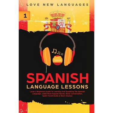 Spanish Language Lessons: Level 1 Beginners Guide to Learning and Speaking the Spanish Language (1000 Most Popular Words, Basic Conversation, Sp