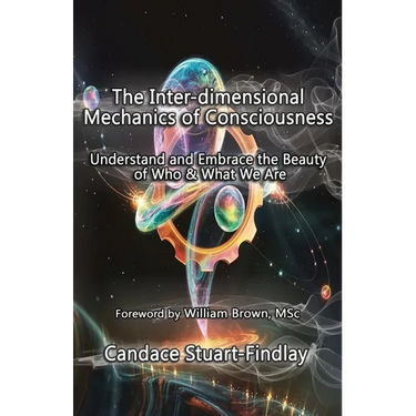 The Inter-dimensional Mechanics of Consciousness: Understand and Embrace the Beauty of Who & What We Are