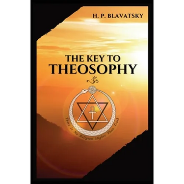 The Key to THEOSOPHY: Being a clear exposition, in the form of question and answer, of the Ethics, Science, and Philosophy, for the study of which the