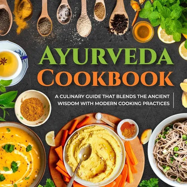 Ayurveda Cookbook: A Culinary Guide That Blends The Ancient Wisdom With Modern Cooking Practices