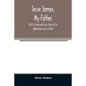 Jesse James, my father: the first and only true story of his adventures ever written