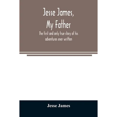 Jesse James, my father: the first and only true story of his adventures ever written