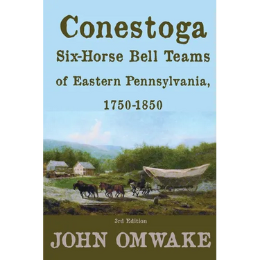 Conestoga Six-Horse Bell Teams of Eastern Pennsylvania, 1750-1850: Third Edition