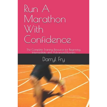 Run A Marathon With Confidence: The Complete Training Resource for Beginning, Intermediate and Advanced Runners