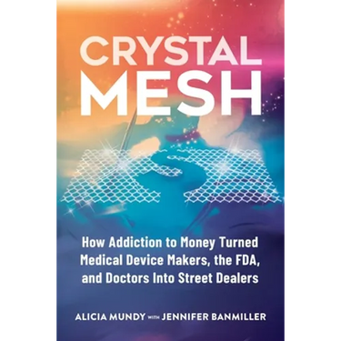 Crystal Mesh: How Addiction to Money Turned Medical Device Makers, the FDA, and Doctors Into Street Dealers