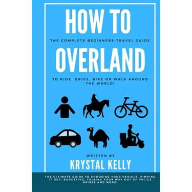 How to Overland: A Beginners Guide to Travel the World by Car, Motorcycle, Horse, Bicycle or on Foot!