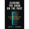 Closing the Door on the Past: and Opening the Door to your Future