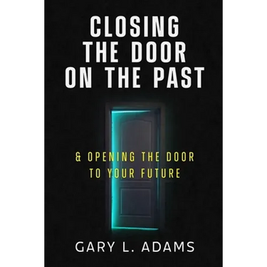 Closing the Door on the Past: and Opening the Door to your Future
