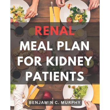 Renal Meal Plan For Kidney Patients: A Cookbook for Managing Kidney Disease with Low Phosphorus Recipes Discover the Power of a Nourishing Renal Diet