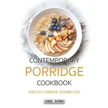 Contemporary Porridge Cookbook: Endless Porridge Possibilities