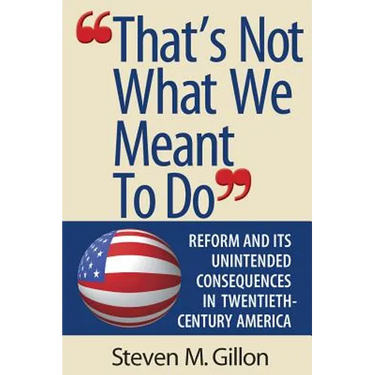 That's Not What We Meant to Do: Reform and Its Unintended Consequences in Twentieth-Century America
