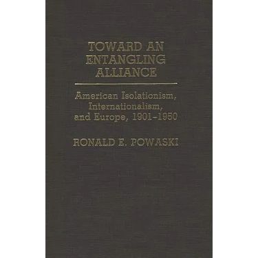 Toward an Entangling Alliance: American Isolationism, Internationalism, and Europe, 1901-1950
