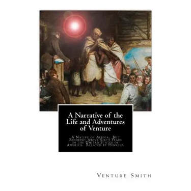 A Narrative of the Life and Adventures of Venture: A Native of Africa, But Resident Above Sixty Years in the United States of America. Related by Hims