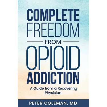 Complete Freedom from Opioid Addiction: A Guide from a Recovering Physician