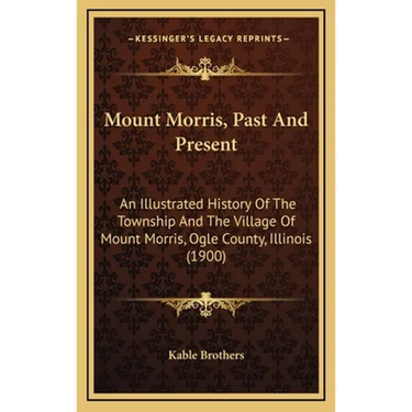 Mount Morris, Past And Present: An Illustrated History Of The Township And The Village Of Mount Morris, Ogle County, Illinois (1900)