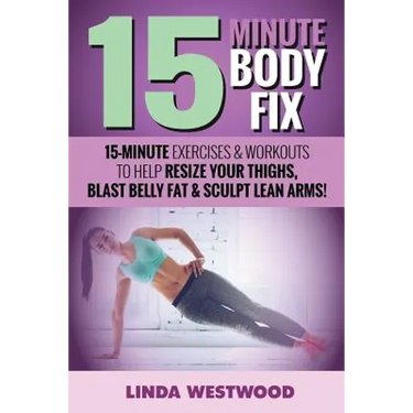 15-Minute Body Fix (3rd Edition): 15-Minute Exercises & Workouts to Help Resize Your Thighs, Blast Belly Fat & Sculpt Lean Arms!