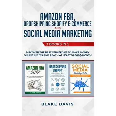 Amazon FBA, Dropshipping Shopify E-commerce and Social Media Marketing: 3 Books in 1 - Discover the Best Strategies to Make Money Online in 2019 and R