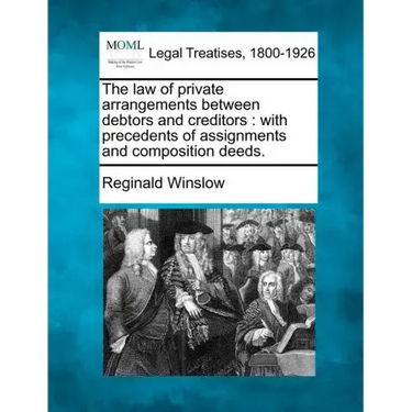The Law of Private Arrangements Between Debtors and Creditors: With Precedents of Assignments and Composition Deeds.