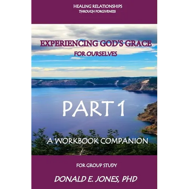 Healing Relationships Through Forgiveness Experiencing God's Grace For Ourselves A Workbook Companion For Group Study Part 1