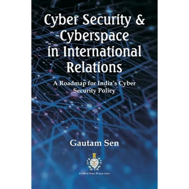 Cyber Security & Cyberspace in International Relations: A Roadmap for India's Cyber Security Policy