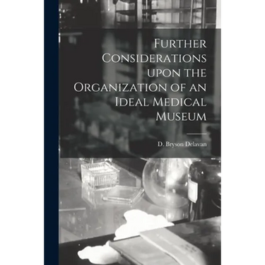 Further Considerations Upon the Organization of an Ideal Medical Museum