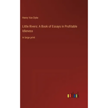 Little Rivers: A Book of Essays in Profitable Idleness: in large print
