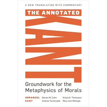 The Annotated Kant: Groundwork for the Metaphysics of Morals